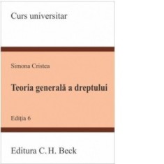 Teoria generala a dreptului. Editia a VI-a - Simona Cristea