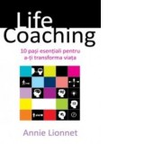 Life Coaching. 10 pasi esentiali pentru a-ti transforma viata - Annie Lionnet