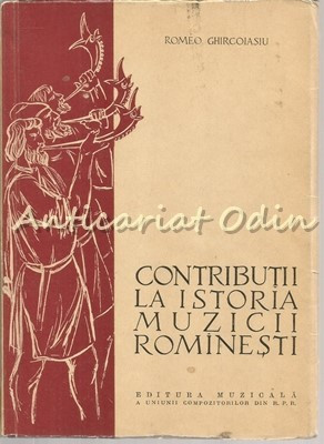 Contributii La Istoria Muzicii Rominesti - Romeo Ghircoiasiu - Tiraj: 2670 Ex. foto