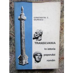 Constantin C. Giurescu - Transilvania in istoria poporului roman CARTONATA