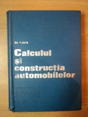 CALCULUL SI CONSTRUCTIA AUTOMOBILELOR de GHEORGHE FRATILA 1977 foto