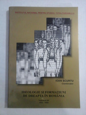 IDEOLOGIE SI FORMATIUNI DE DREAPTA IN ROMANIA vol.III 1931-1934 - coordonator Ioan SCURTU foto