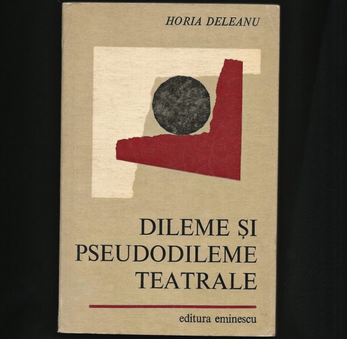 DILEME ȘI PSEUDODILEME TEATRALE - HORIA DELEANU - EDITURA EMINESCU
