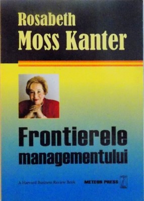 FRONTIERELE MANAGEMENTULUI de ROSABETH MOSS KANTER, 2007 foto