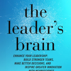 The Leader's Brain: Enhance Your Leadership, Build Stronger Teams, Make Better Decisions, and Inspire Greater Innovation with Neuroscience