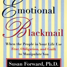 Emotional Blackmail: When the People in Your Life Use Fear, Obligation, and Guilt to Manipulate You