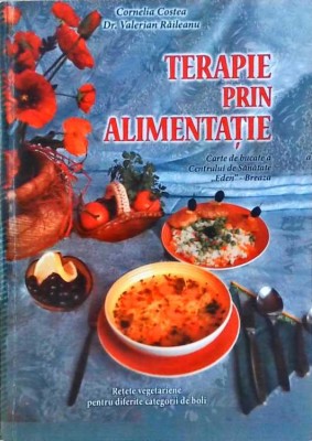 TERAPIE PRIN ALIMENTATIE. CARTE DE BUCATE A CENTRULUI DE SANATATE EDEN - BREAZA-CORNELIA COSTEA, VALERIAN R-258758 foto