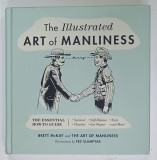 THE ILLUSTRATED ART of MANLINESS , THE ESSENTIAL HOW- TO GUIDE by BRETT McKAY and THE ART OF MANLINESS , illustratiuons by TED SLAMPYAK , 2017