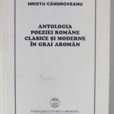 ANTOLOGIA POEZIEI ROMANE CLASICE SI MODERNE IN GRAI AROMAN de HRISTU CANDROVEANU , 2003