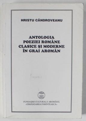 ANTOLOGIA POEZIEI ROMANE CLASICE SI MODERNE IN GRAI AROMAN de HRISTU CANDROVEANU , 2003 foto