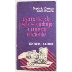 ELEMENTE DE PSIHOSOCIOLOGIE A MUNCII EFICIENTE de SEPTIMIU CHELCEA si ADINA CHELCEA , 1977