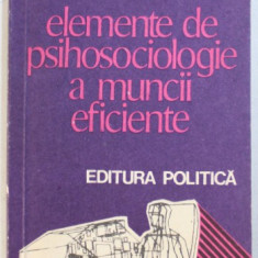 ELEMENTE DE PSIHOSOCIOLOGIE A MUNCII EFICIENTE de SEPTIMIU CHELCEA si ADINA CHELCEA , 1977