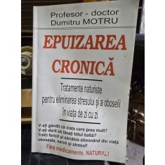 EPUIZAREA CRONICA - TRATAMENTE NATURISTE PENTRU ELIMINAREA STRESULUI SI A OBOSELII IN VIATA DE ZI CU ZI - DUMITRU MOTRU