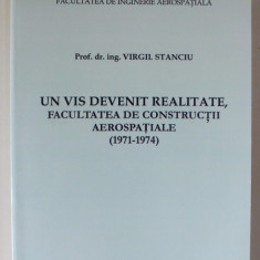 UN VIS DEVENIT REALITATE , FACULTATEA DE CONSTRUCTII AEROSPATIALE ( 1971 - 1974 ) de VIRGIL STANCIU , 2016