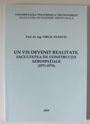 UN VIS DEVENIT REALITATE , FACULTATEA DE CONSTRUCTII AEROSPATIALE ( 1971 - 1974 ) de VIRGIL STANCIU , 2016 foto