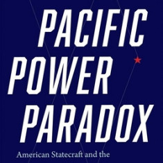 Pacific Power Paradox: American Statecraft and the Fate of the Asian Peace