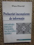 PRELUCRARI INCONSTIENTE DE INFORMATIE , CONTAMINAREA PSIHOLOGICA IN MASS - MEDIA , PRACTICA CLINICA SI JUDICIARA de DAN DAVID , 2000