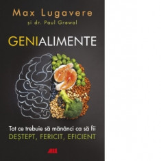 Genialimente. Tot ce trebuie sa mananci ca sa fii destept, fericit, eficient - Paul Grewal, Max Lugavere