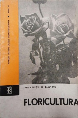 Floricultura. Manual pentru liceele agroindustriale. Anul III - Amelia Militiu, Badea Miu foto