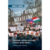 Semmit r&oacute;lunk n&eacute;lk&uuml;l&uuml;nk - T&uuml;ntet&eacute;sek, politikai aktivizmus az Orb&aacute;n-rezsim idej&eacute;n - Mikecz D&aacute;niel