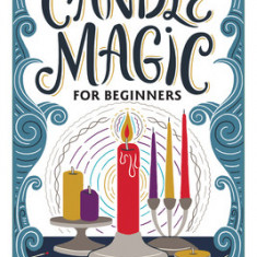 Candle Magic for Beginners: Spells for Abundance, Love, and Healing