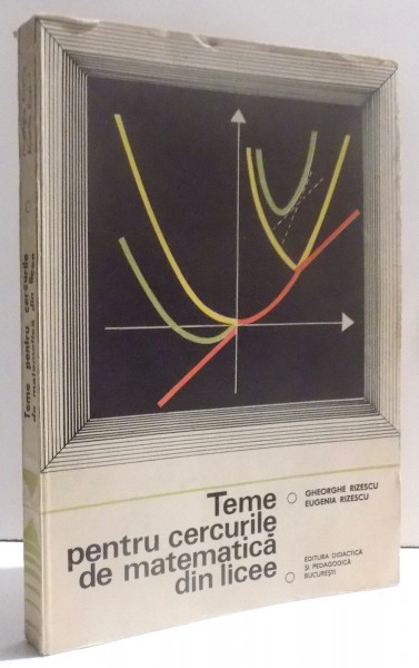 TEME PENTRU CERCURILE DE MATEMATICA DIN LICEE , VOL. I de GHEORGHE RIZESCU si EUGENIA RIZESCU , 1977