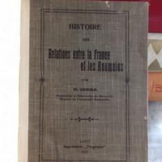 HISTOIRE DES RELATIONS ENTRE LA FRANCE ET LES ROUMAINS - N. IORGA (ISTORIA RELATIILOR DINTRE FRANTA SI ROMANIA)