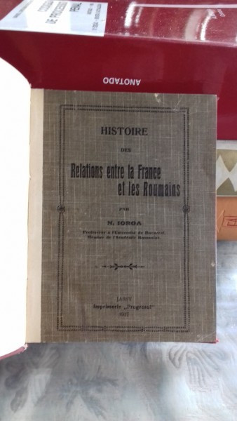 HISTOIRE DES RELATIONS ENTRE LA FRANCE ET LES ROUMAINS - N. IORGA (ISTORIA RELATIILOR DINTRE FRANTA SI ROMANIA)