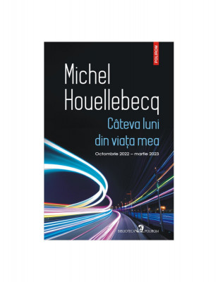 Cateva Luni Din Viata Mea , Michel Houellebecq - Editura Polirom foto