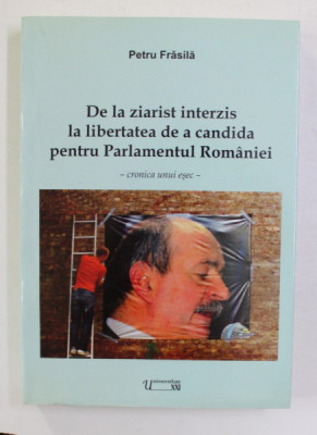 DE LA ZIARIST INTERZIS LA LIBERTATEA DE A CANDIDA PENTRU PARLAMENTUL ROMANIEI - CRONICA UNUI ESEC de PETRU FRASILA , 2009 foto