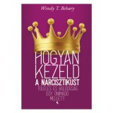 Hogyan kezeld a narcisztikust - T&uacute;l&eacute;l&eacute;s &eacute;s boldogs&aacute;g egy &ouml;nim&aacute;d&oacute; mellett - Wendy T. Behary