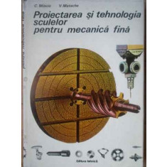 Proiectarea Si Tehnologia Sculelor Pentru Mecanica Fina - C.minciu V. Matache ,519457