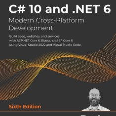 C# 10 and .NET 6 - Modern Cross-Platform Development - Sixth Edition: Build apps, websites, and services with ASP.NET Core 6, Blazor, and EF Core 6 us