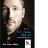 Fii tu, schimba lumea! (E acum momentul?) - Dain Heer