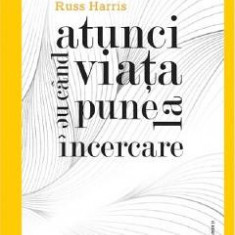 Atunci cand viata ne pune la incercare - Russ Harris