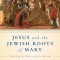 Jesus and the Jewish Roots of Mary: Unveiling the Mother of the Messiah
