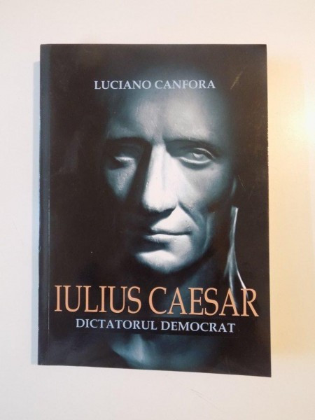 IULIUS CAESAR , DICTATORUL DEMOCRAT de LUCIANO CANFORA 2008