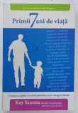 PRIMII 7 ANI DE VIATA , CRESTEREA COPIILOR CU VALORI PUTERNICE SI CU O ATINGERE BLANDA de KAY KUZINA , 2016