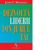 Dezvolta liderii din jurul tau. Cum sa ii ajuti pe ceilalti sa isi atinga potentialul maxim - John C. Maxwell