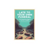 Late To Your Own Funeral: How To Leave a Legacy and Not a Logjam
