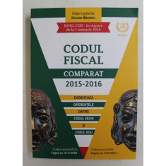 CODUL FISCAL COMPARAT 2015 - 2016 , IN VIGOARE DE LA 1 IANUARIE 2016 , editie de NICOLAE MANDOIU , APARUT 2015