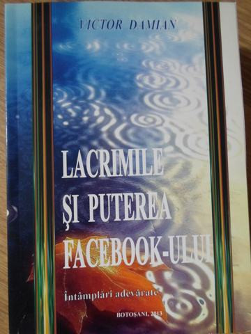 LACRIMILE SI PUTEREA FACEBOOK-ULUI. INTAMPLARI ADEVARATE-VICTOR DAMIAN