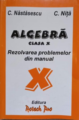 ALGEBRA CLASA X. REZOLVAREA PROBLEMELOR DIN MANUAL-C. NASTASESCU, C. NITA-255940 foto