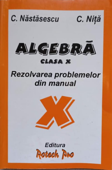 ALGEBRA CLASA X. REZOLVAREA PROBLEMELOR DIN MANUAL-C. NASTASESCU, C. NITA-255940