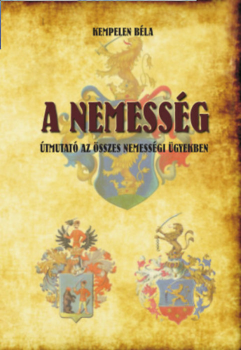 A nemess&eacute;g - &Uacute;tmutat&oacute; az &ouml;sszes nemess&eacute;gi &uuml;gyekben - &Uacute;tmutat&oacute; az &ouml;sszes nemess&eacute;gi &uuml;gyekben - Kempelen B&eacute;la