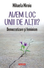 Avem loc unii de altii? Democratizare si feminism - Mihaela Miroiu - Polirom