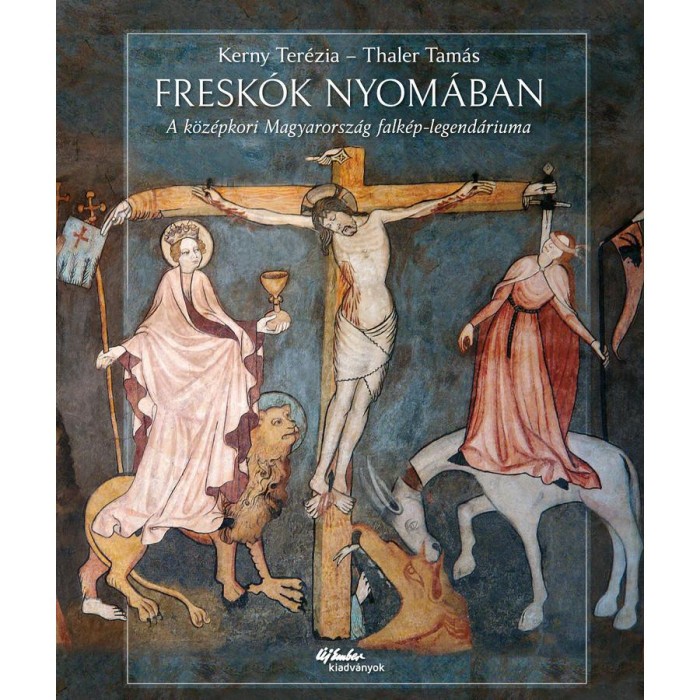 Fresk&oacute;k nyom&aacute;ban - A k&ouml;z&eacute;pkori Magyarorsz&aacute;g falk&eacute;p-legend&aacute;riuma - Kerny Ter&eacute;zia
