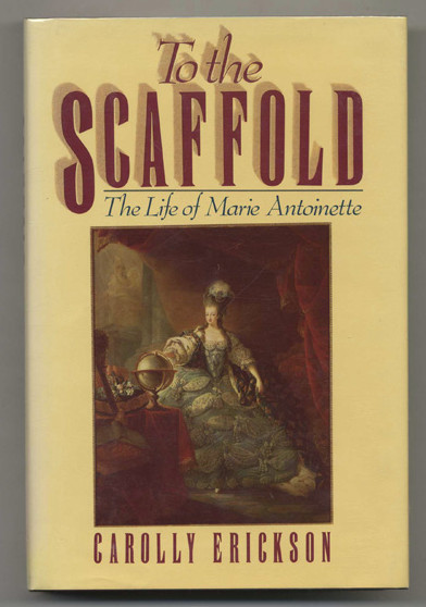 To the Scaffold The Life of Marie Antoinette/ Carolly Erickson