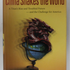 CHINA SHAKES THE WORLD , A TITAN 'S RISE AND TROUBLED FUTURE - AND THE CHALLENGE FOR AMERICA by JAMES KYNGE , 2006