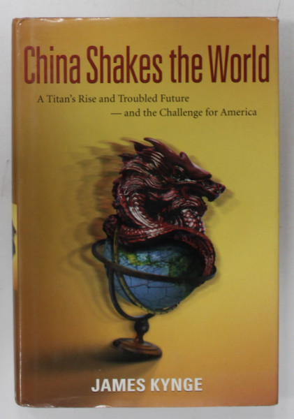 CHINA SHAKES THE WORLD , A TITAN &#039;S RISE AND TROUBLED FUTURE - AND THE CHALLENGE FOR AMERICA by JAMES KYNGE , 2006